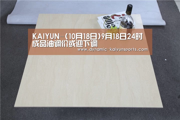 KAIYUN-(10月18日)9月18日24时成品油调价或迎下调(图2) 开云官网