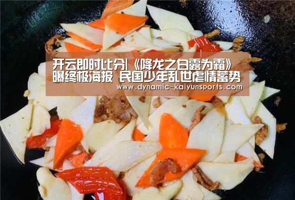 开云即时比分|《降龙之白露为霜》曝终极海报 民国少年乱世虐情蓄势待发(图2) 开云官网