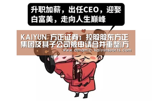 KAIYUN_方正证券:控股股东方正集团及其子公司被申请合并重整|方正证券(图1) 开云官网