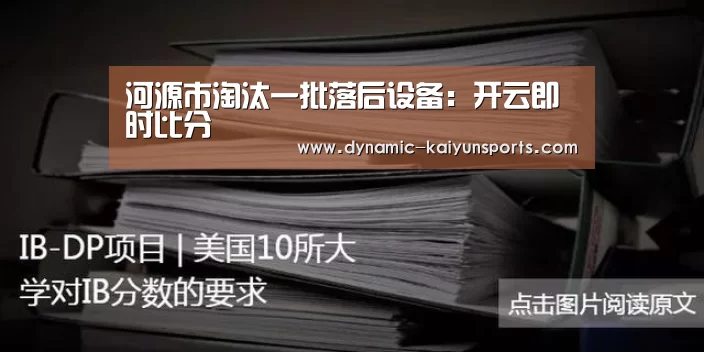 河源市淘汰一批落后设备:开云即时比分(图2) 开云官网