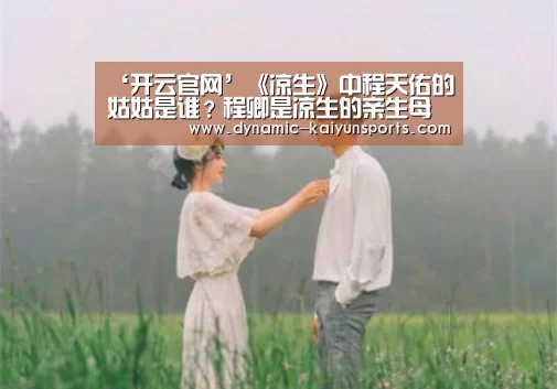 ‘开云官网’《凉生》中程天佑的姑姑是谁?程卿是凉生的亲生母亲(图1) 开云官网