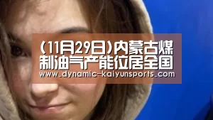 (11月29日)内蒙古煤制油气产能位居全国首位“开云官网”(图1) 开云即时比分