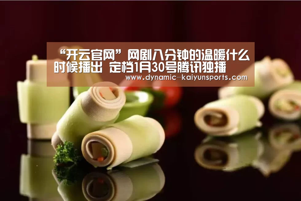 “开云官网”网剧八分钟的温暖什么时候播出 定档1月30号腾讯独播(图1) 开云官网