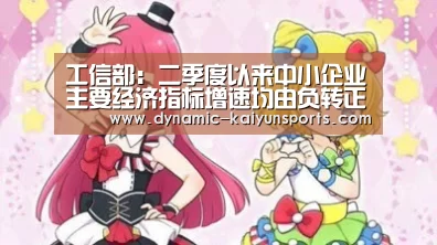 工信部:二季度以来中小企业主要经济指标增速均由负转正【开云体育官网】(图4) 开云即时比分
