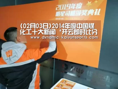 (02月03日)2014年度中国煤化工十大新闻‘开云即时比分’(图4)