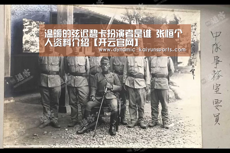 温暖的弦迟碧卡扮演者是谁 张恒个人资料介绍【开云官网】(图1) 开云官网