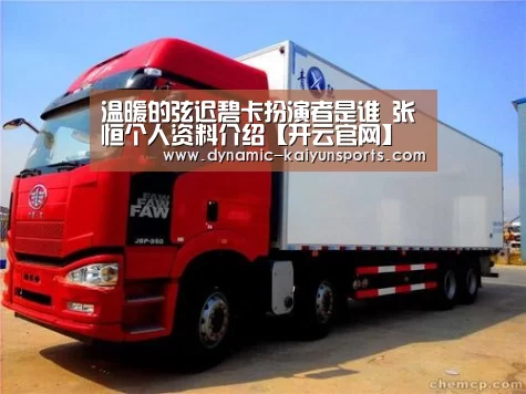 温暖的弦迟碧卡扮演者是谁 张恒个人资料介绍【开云官网】(图4) 开云体育官网