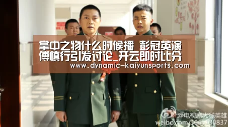 掌中之物什么时候播 彭冠英演傅慎行引发讨论_开云即时比分(图3)