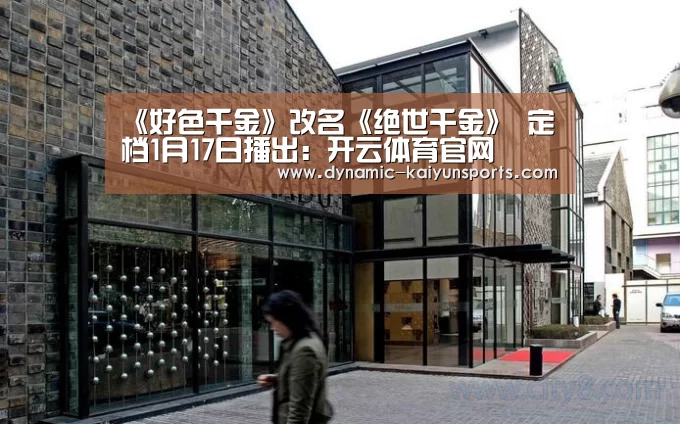 《好色千金》改名《绝世千金》 定档1月17日播出:开云体育官网(图1) 开云官网