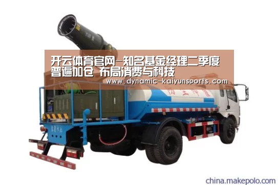 开云体育官网-知名基金经理二季度普遍加仓 布局消费与科技(图1) 开云官网