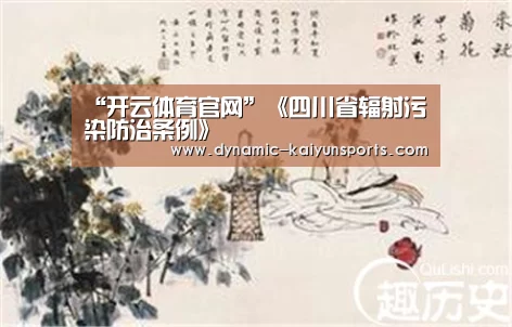 “开云体育官网”《四川省辐射污染防治条例》(图2) “开云体育官网”《四川省辐射污染防治条例》(图2)